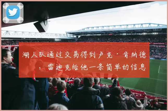 湖人队通过交易得到卢克·肯纳德后，雷迪克给他一条简单的信息